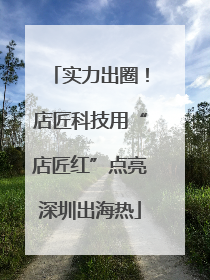 实力出圈！店匠科技用“店匠红”点亮深圳出海热