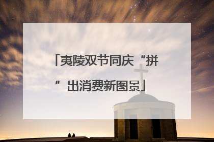 夷陵双节同庆“拼”出消费新图景