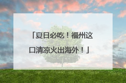 夏日必吃！福州这口清凉火出海外！