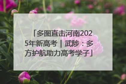多图直击河南2025年新高考｜武陟：多方护航助力高考学子