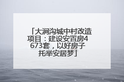 大涧沟城中村改造项目：建设安置房4673套，以好房子托举安居梦