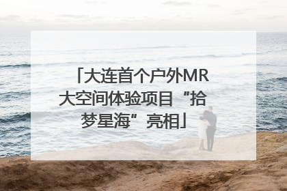 大连首个户外MR大空间体验项目“拾梦星海”亮相
