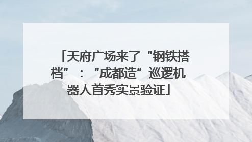 天府广场来了“钢铁搭档”：“成都造”巡逻机器人首秀实景验证