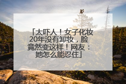 太吓人！女子化妆20年没有卸妆，脸竟然变这样！网友：她怎么能忍住