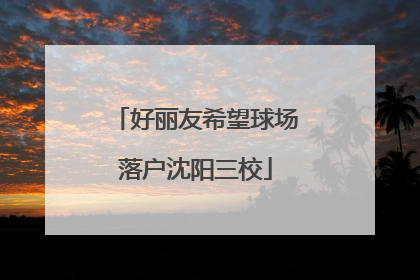 好丽友希望球场落户沈阳三校