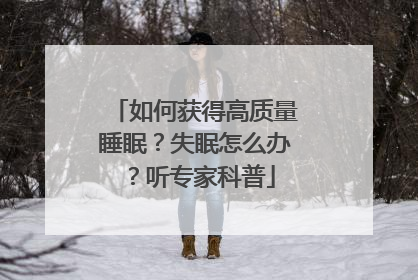 如何获得高质量睡眠？失眠怎么办？听专家科普