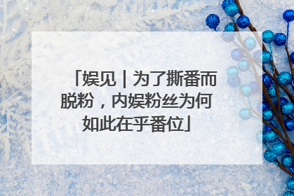 娱见｜为了撕番而脱粉，内娱粉丝为何如此在乎番位