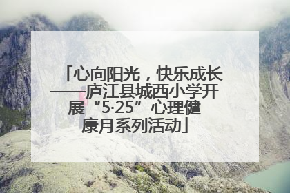心向阳光，快乐成长——庐江县城西小学开展“5·25”心理健康月系列活动