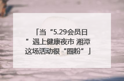 当“5.29会员日”遇上健康夜市 湘潭这场活动很“圈粉”