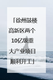 徐州鼓楼高新区两个10亿级重大产业项目顺利开工