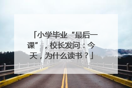 小学毕业“最后一课”，校长发问：今天，为什么读书？
