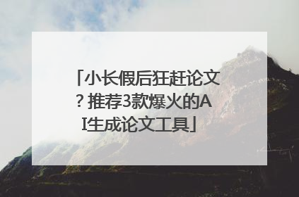 小长假后狂赶论文？推荐3款爆火的AI生成论文工具