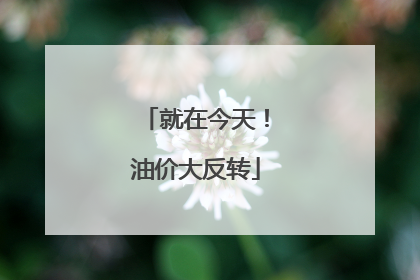 就在今天！油价大反转
