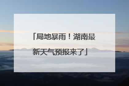 局地暴雨！湖南最新天气预报来了