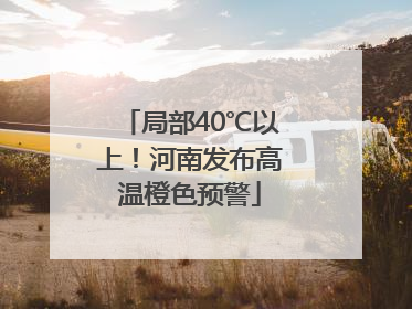 局部40℃以上！河南发布高温橙色预警