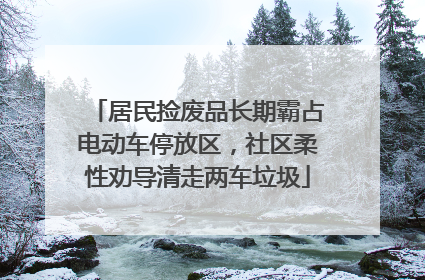 居民捡废品长期霸占电动车停放区，社区柔性劝导清走两车垃圾
