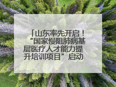 山东率先开启！“国家慢阻肺病基层医疗人才能力提升培训项目”启动会在济南召开