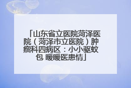 山东省立医院菏泽医院（菏泽市立医院）肿瘤科四病区：小小驱蚊包 暖暖医患情