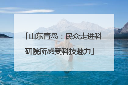 山东青岛：民众走进科研院所感受科技魅力