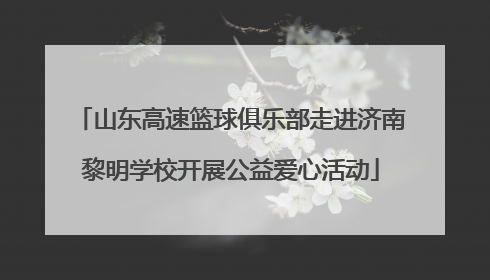 山东高速篮球俱乐部走进济南黎明学校开展公益爱心活动