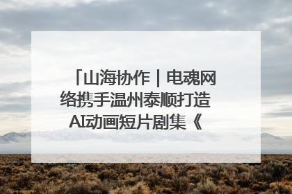 山海协作｜电魂网络携手温州泰顺打造AI动画短片剧集《寻梦泰顺》