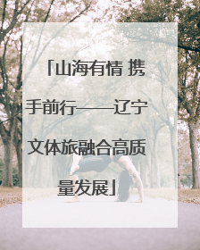 山海有情 携手前行——辽宁文体旅融合高质量发展