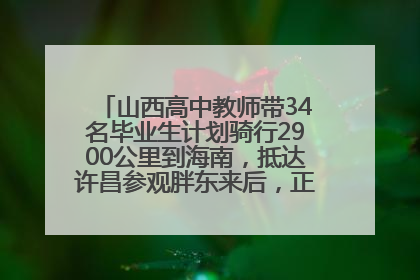 山西高中教师带34名毕业生计划骑行2900公里到海南，抵达许昌参观胖东来后，正式开启骑行之旅