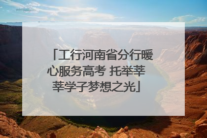 工行河南省分行暖心服务高考 托举莘莘学子梦想之光