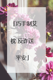 巧手制艾枕 反诈送平安