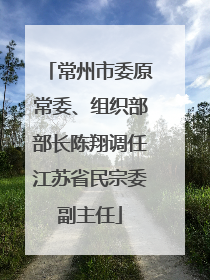 常州市委原常委、组织部部长陈翔调任江苏省民宗委副主任