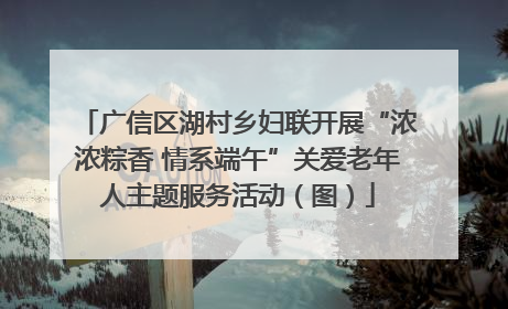 广信区湖村乡妇联开展“浓浓粽香 情系端午”关爱老年人主题服务活动（图）