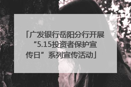 广发银行岳阳分行开展“5.15投资者保护宣传日”系列宣传活动
