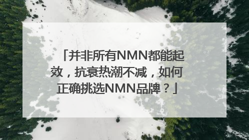 并非所有NMN都能起效，抗衰热潮不减，如何正确挑选NMN品牌？