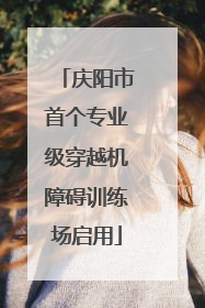 庆阳市首个专业级穿越机障碍训练场启用