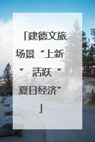 建德文旅场景“上新” 活跃“夏日经济”