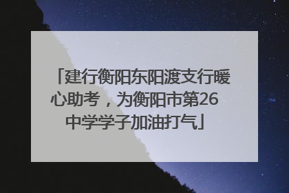 建行衡阳东阳渡支行暖心助考，为衡阳市第26中学学子加油打气