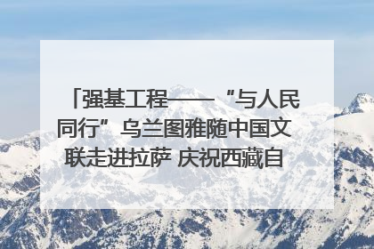 强基工程——“与人民同行”乌兰图雅随中国文联走进拉萨 庆祝西藏自治区成立60周年