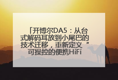 开博尔DA5：从台式解码耳放到小尾巴的技术迁移，重新定义“可操控的便携HiFi解码耳放”