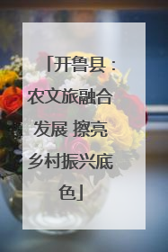 开鲁县：农文旅融合发展 擦亮乡村振兴底色