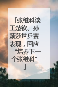 张继科谈王楚钦、孙颖莎世乒赛表现，回应“培养下一个张继科”