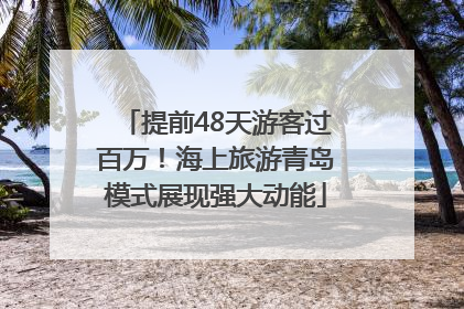 提前48天游客过百万！海上旅游青岛模式展现强大动能