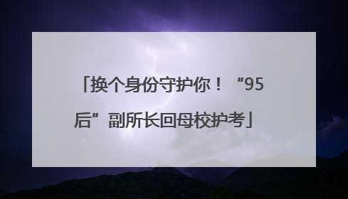 换个身份守护你！“95后”副所长回母校护考