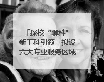 探校“聊科”｜新工科引领，拟设六大专业服务区域产业集群