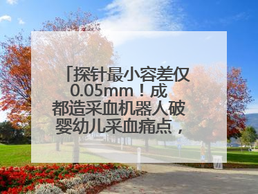 探针最小容差仅0.05mm！成都造采血机器人破婴幼儿采血痛点，获数千万融资