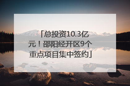 总投资10.3亿元！邵阳经开区9个重点项目集中签约