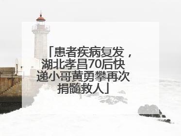 患者疾病复发，湖北孝昌70后快递小哥黄勇攀再次捐髓救人