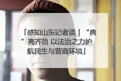 感知山东记者谈｜“典”亮齐鲁 以法治之力护航民生与营商环境