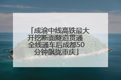 成渝中线高铁最大开挖断面隧道贯通 全线通车后成都50分钟飙拢重庆