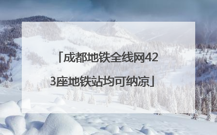 成都地铁全线网423座地铁站均可纳凉