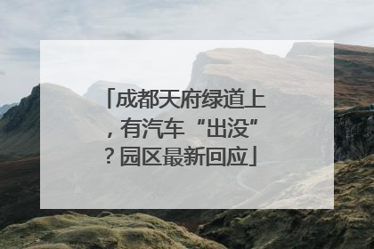 成都天府绿道上，有汽车“出没”？园区最新回应